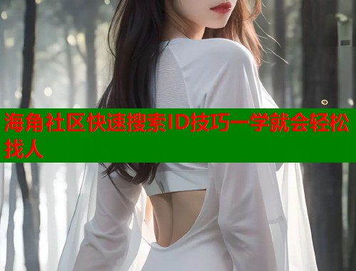 海角社区快速搜索ID技巧一学就会轻松找人