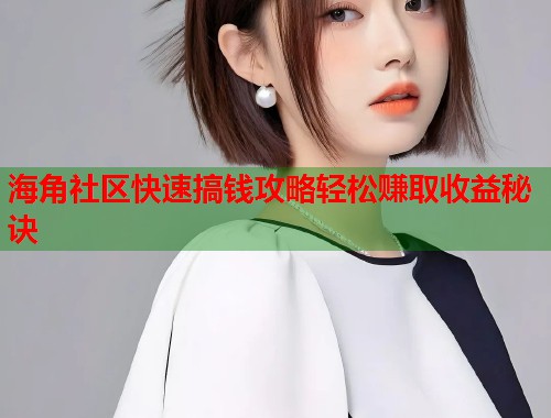 海角社区快速搞钱攻略轻松赚取收益秘诀