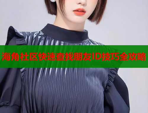 海角社区快速查找朋友ID技巧全攻略