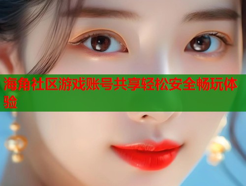 海角社区游戏账号共享轻松安全畅玩体验
