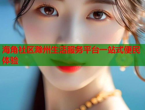 海角社区滁州生活服务平台一站式便民体验