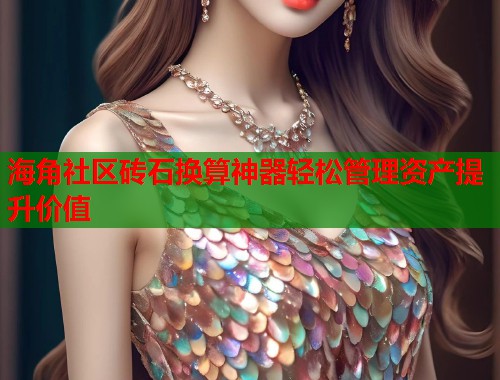 海角社区砖石换算神器轻松管理资产提升价值