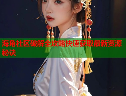 海角社区破解全攻略快速获取最新资源秘诀