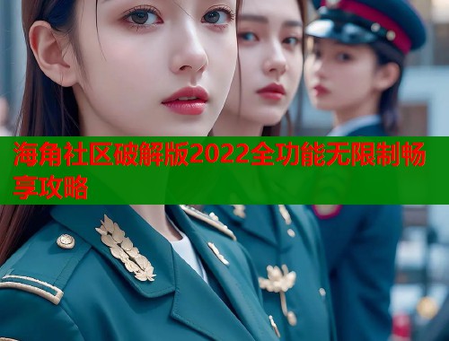 海角社区破解版2022全功能无限制畅享攻略