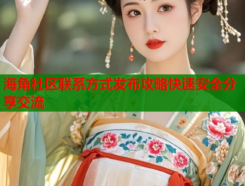 海角社区联系方式发布攻略快速安全分享交流