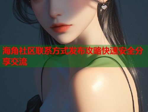 海角社区联系方式发布攻略快速安全分享交流