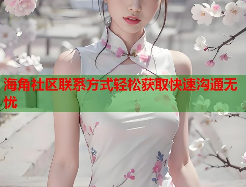 海角社区联系方式轻松获取快速沟通无忧