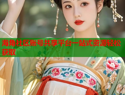 海角社区账号共享平台一站式资源轻松获取