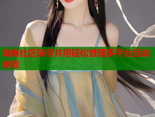 海角社区账号共用轻松管理多平台互动体验