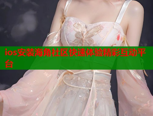 ios安装海角社区快速体验精彩互动平台