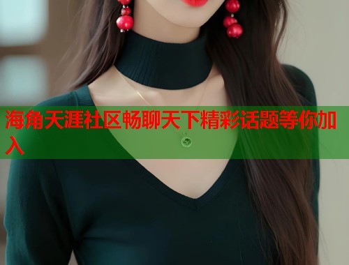 海角天涯社区畅聊天下精彩话题等你加入