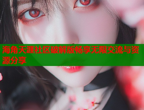 海角天涯社区破解版畅享无限交流与资源分享