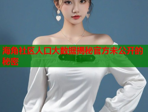 海角社区人口大数据揭秘官方未公开的秘密