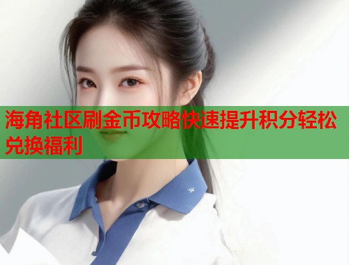 海角社区刷金币攻略快速提升积分轻松兑换福利