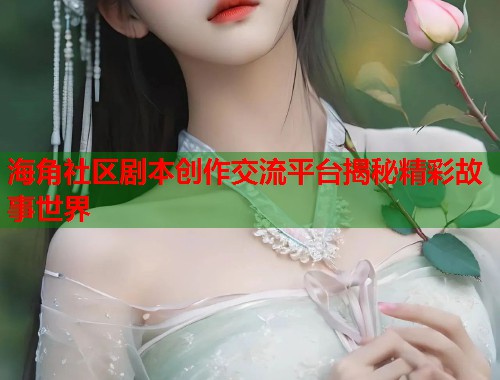 海角社区剧本创作交流平台揭秘精彩故事世界
