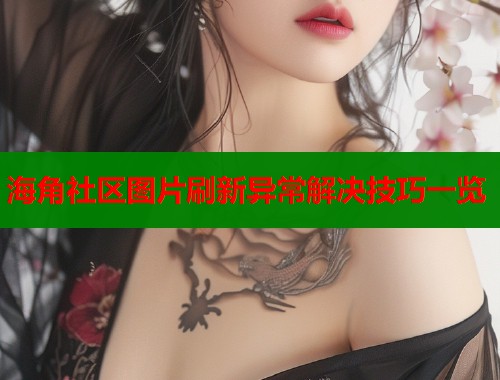 海角社区图片刷新异常解决技巧一览