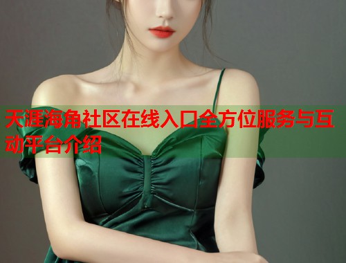 天涯海角社区在线入口全方位服务与互动平台介绍