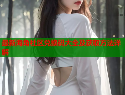 最新海角社区兑换码大全及获取方法详解
