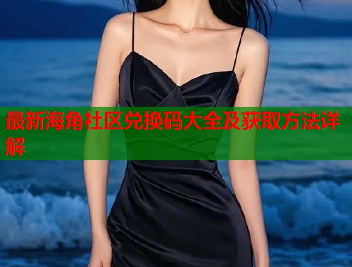 最新海角社区兑换码大全及获取方法详解