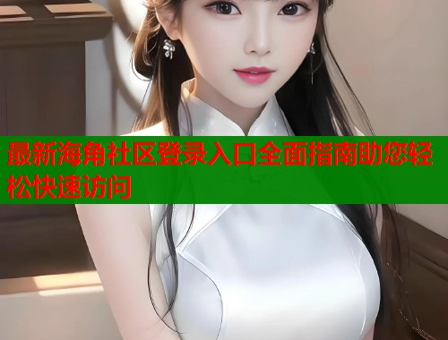 最新海角社区登录入口全面指南助您轻松快速访问
