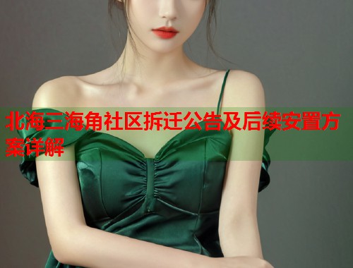 北海三海角社区拆迁公告及后续安置方案详解