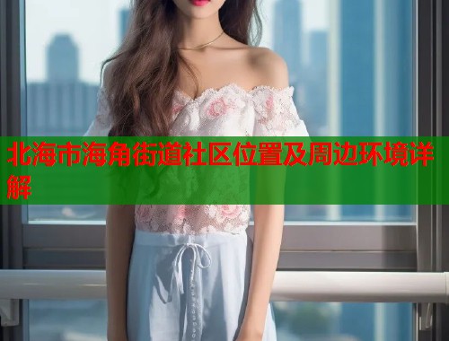 北海市海角街道社区位置及周边环境详解