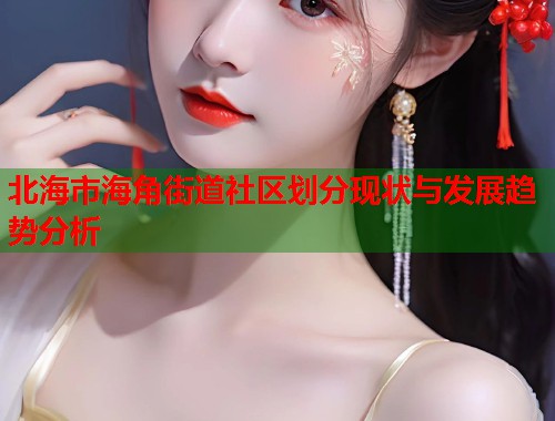 北海市海角街道社区划分现状与发展趋势分析