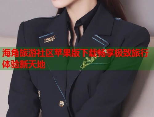 海角旅游社区苹果版下载畅享极致旅行体验新天地