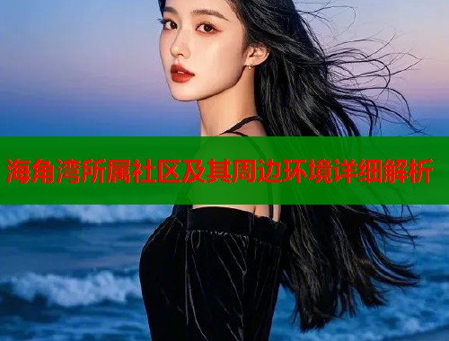 海角湾所属社区及其周边环境详细解析