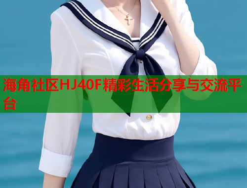 海角社区HJ40F精彩生活分享与交流平台
