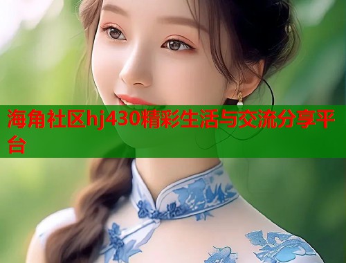 海角社区hj430精彩生活与交流分享平台