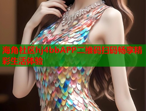 海角社区hj4bbAPP二维码扫码畅享精彩生活体验