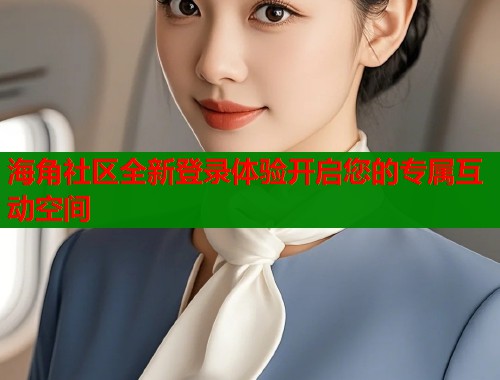 海角社区全新登录体验开启您的专属互动空间