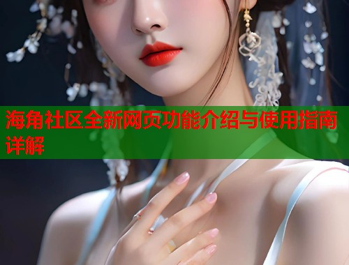 海角社区全新网页功能介绍与使用指南详解