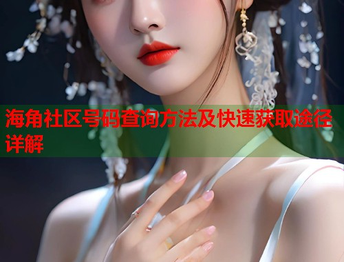 海角社区号码查询方法及快速获取途径详解