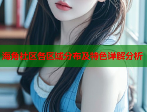 海角社区各区域分布及特色详解分析