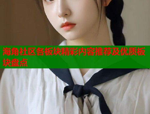 海角社区各板块精彩内容推荐及优质板块盘点