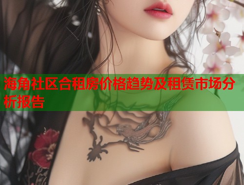 海角社区合租房价格趋势及租赁市场分析报告