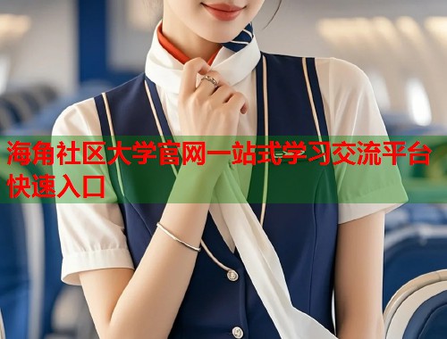 海角社区大学官网一站式学习交流平台快速入口