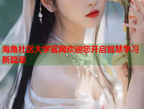 海角社区大学官网欢迎您开启智慧学习新篇章