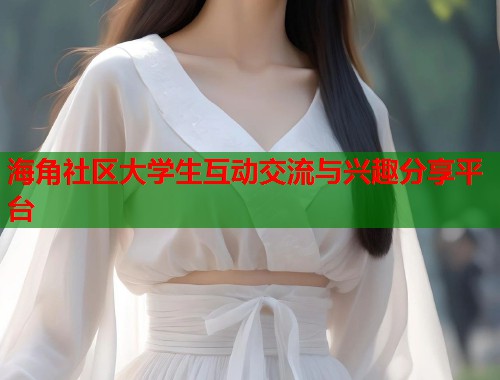 海角社区大学生互动交流与兴趣分享平台