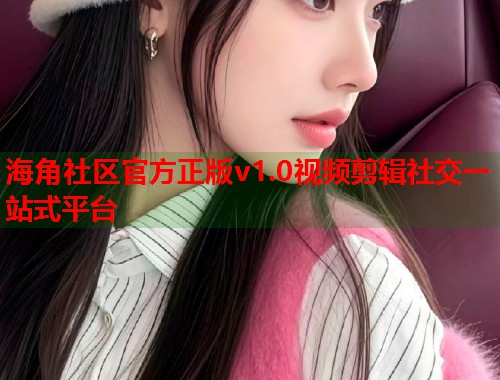 海角社区官方正版v1.0视频剪辑社交一站式平台