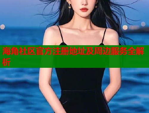 海角社区官方注册地址及周边服务全解析