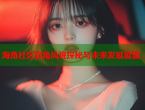 海角社区官角风貌探秘与未来发展展望