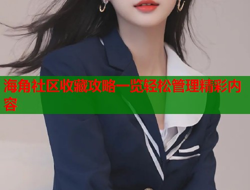 海角社区收藏攻略一览轻松管理精彩内容