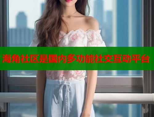 海角社区是国内多功能社交互动平台