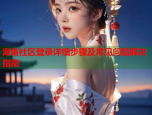 海角社区登录详细步骤及常见问题解决指南