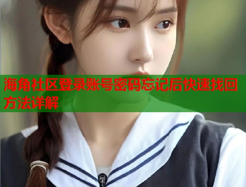 海角社区登录账号密码忘记后快速找回方法详解