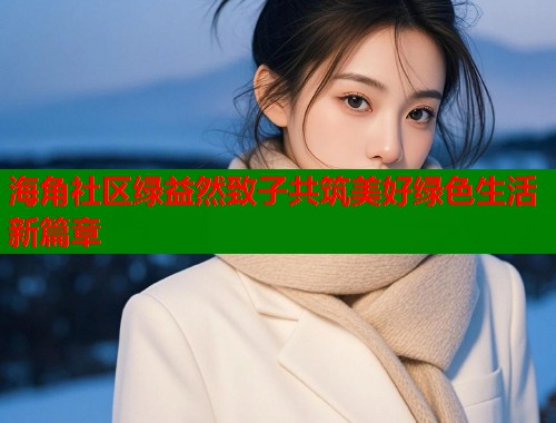 海角社区绿益然致子共筑美好绿色生活新篇章