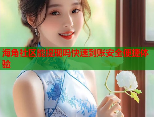 海角社区能提现吗快速到账安全便捷体验